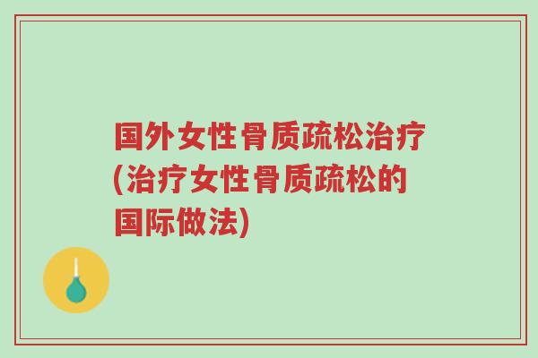 国外女性骨质疏松治疗(治疗女性骨质疏松的国际做法)-第1张图片-超越 国外女性骨质疏松治疗(治疗女性骨质疏松的国际做法)-第1张图片-超越
