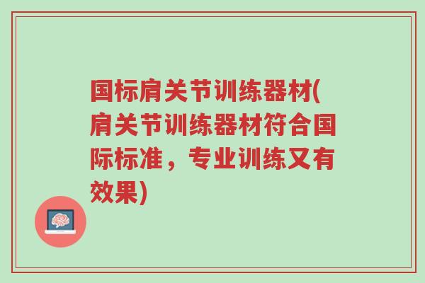 国标肩关节训练器材(肩关节训练器材符合国际标准,专业训练又有效果)-第1张图片-超越 国标肩关节训练器材(肩关节训练器材符合国际标准,专业训练又有效果)-第1张图片-超越