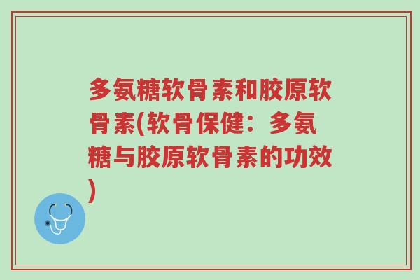 多氨糖软骨素和胶原软骨素(软骨保健:多氨糖与胶原软骨素的功效)-第1张图片-超越 多氨糖软骨素和胶原软骨素(软骨保健:多氨糖与胶原软骨素的功效)-第1张图片-超越