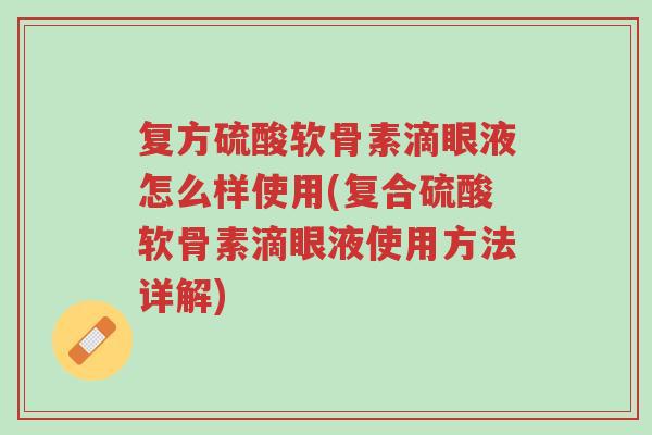 复方硫酸软骨素滴眼液怎么样使用(复合硫酸软骨素滴眼液使用方法详解)-第1张图片-超越 复方硫酸软骨素滴眼液怎么样使用(复合硫酸软骨素滴眼液使用方法详解)-第1张图片-超越