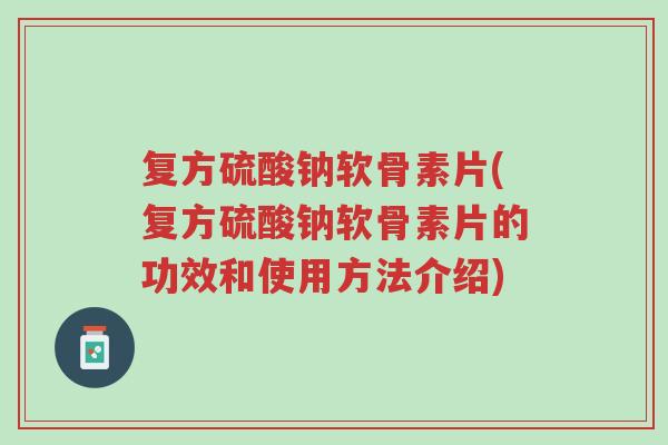 复方硫酸钠软骨素片(复方硫酸钠软骨素片的功效和使用方法介绍)-第1张图片-超越 复方硫酸钠软骨素片(复方硫酸钠软骨素片的功效和使用方法介绍)-第1张图片-超越