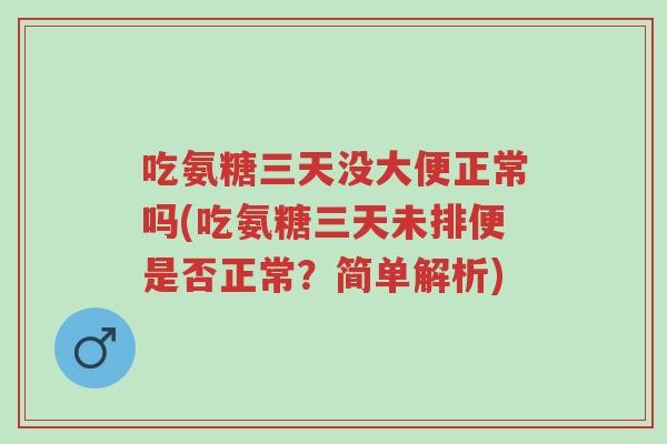 吃氨糖三天没大便正常吗(吃氨糖三天未排便是否正常?简单解析)-第1张图片-超越 吃氨糖三天没大便正常吗(吃氨糖三天未排便是否正常?简单解析)-第1张图片-超越