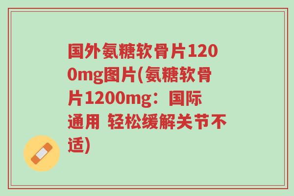 国外氨糖软骨片1200mg图片(氨糖软骨片1200mg:国际通用 轻松缓解关节不适)-第1张图片-超越 国外氨糖软骨片1200mg图片(氨糖软骨片1200mg:国际通用 轻松缓解关节不适)-第1张图片-超越