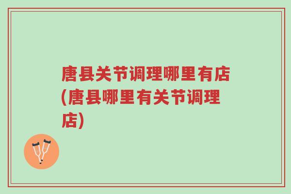 唐县关节调理哪里有店(唐县哪里有关节调理店)-第1张图片-超越 唐县关节调理哪里有店(唐县哪里有关节调理店)-第1张图片-超越