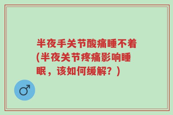 半夜手关节酸痛睡不着(半夜关节疼痛影响睡眠,该如何缓解?)-第1张图片-超越 半夜手关节酸痛睡不着(半夜关节疼痛影响睡眠,该如何缓解?)-第1张图片-超越
