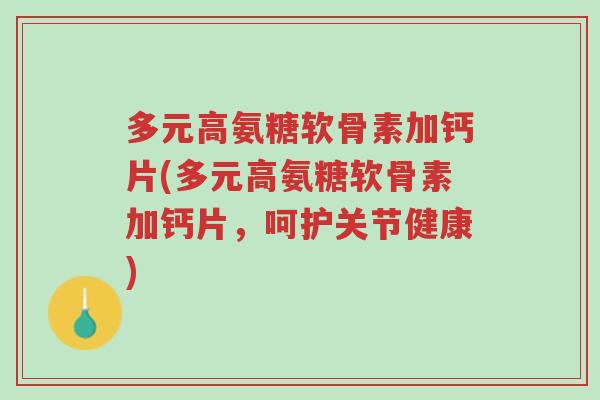 多元高氨糖软骨素加钙片(多元高氨糖软骨素加钙片,呵护关节健康)-第1张图片-超越 多元高氨糖软骨素加钙片(多元高氨糖软骨素加钙片,呵护关节健康)-第1张图片-超越