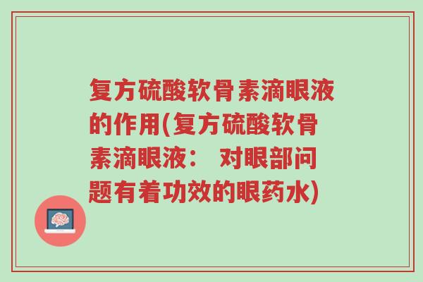 复方硫酸软骨素滴眼液的作用(复方硫酸软骨素滴眼液: 对眼部问题有着功效的眼药水)-第1张图片-超越 复方硫酸软骨素滴眼液的作用(复方硫酸软骨素滴眼液: 对眼部问题有着功效的眼药水)-第1张图片-超越