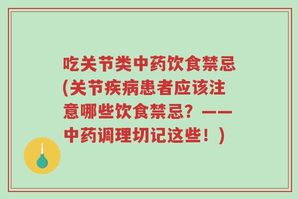 吃关节类中药饮食禁忌(关节疾病患者应该注意哪些饮食禁忌？——中药调理切记这些！)-第1张图片-超越