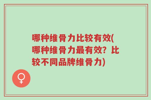 哪种维骨力比较有效(哪种维骨力最有效?比较不同品牌维骨力)-第1张图片-超越 哪种维骨力比较有效(哪种维骨力最有效?比较不同品牌维骨力)-第1张图片-超越