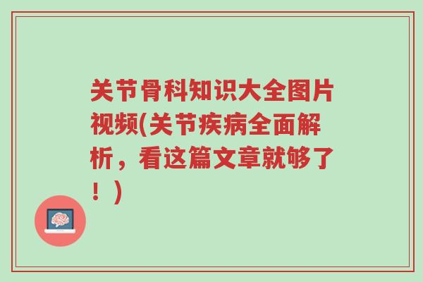 关节骨科知识大全图片视频(关节疾病全面解析，看这篇文章就够了！)-第1张图片-超越