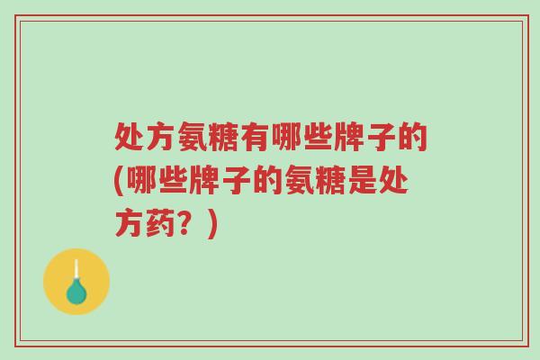 处方氨糖有哪些牌子的(哪些牌子的氨糖是处方药?)-第1张图片-超越 处方氨糖有哪些牌子的(哪些牌子的氨糖是处方药?)-第1张图片-超越