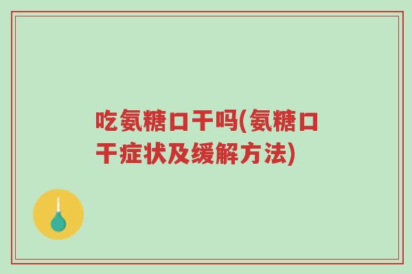吃氨糖口干吗(氨糖口干症状及缓解方法)-第1张图片-超越 吃氨糖口干吗(氨糖口干症状及缓解方法)-第1张图片-超越