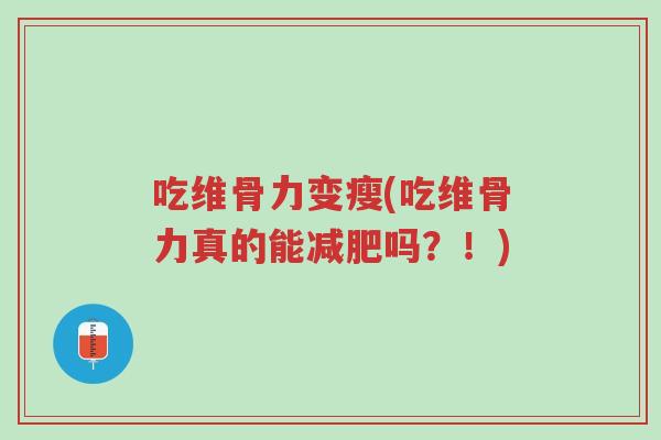 吃维骨力变瘦(吃维骨力真的能减肥吗？！)-第1张图片-超越