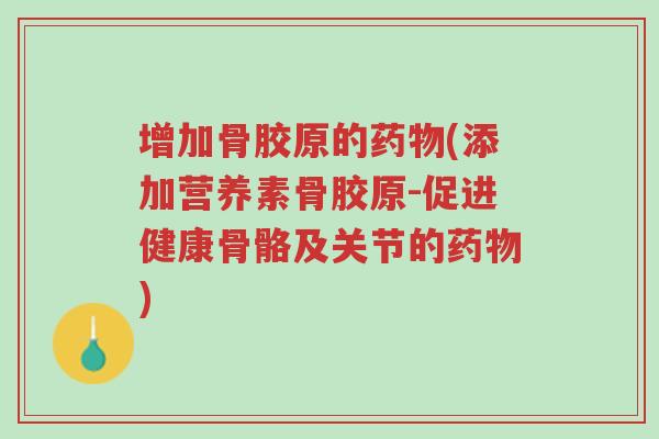增加骨胶原的药物(添加营养素骨胶原-促进健康骨骼及关节的药物)-第1张图片-超越