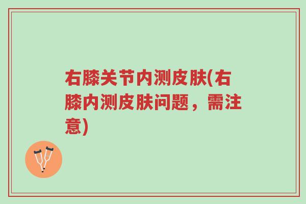 右膝关节内测皮肤(右膝内测皮肤问题,需注意)-第1张图片-超越 右膝关节内测皮肤(右膝内测皮肤问题,需注意)-第1张图片-超越