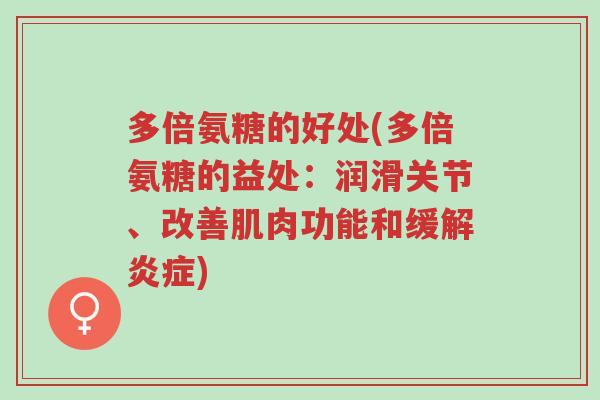 多倍氨糖的好处(多倍氨糖的益处：润滑关节、改善肌肉功能和缓解炎症)-第1张图片-超越