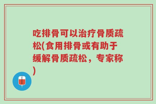 吃排骨可以治疗骨质疏松(食用排骨或有助于缓解骨质疏松,专家称)-第1张图片-超越 吃排骨可以治疗骨质疏松(食用排骨或有助于缓解骨质疏松,专家称)-第1张图片-超越