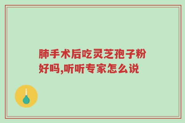 肺手术后吃灵芝孢子粉好吗,听听专家怎么说-第1张图片-超越 肺手术后吃灵芝孢子粉好吗,听听专家怎么说-第1张图片-超越