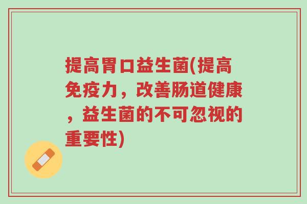 提高胃口益生菌(提高免疫力,改善肠道健康,益生菌的不可忽视的重要性)-第1张图片-超越 提高胃口益生菌(提高免疫力,改善肠道健康,益生菌的不可忽视的重要性)-第1张图片-超越