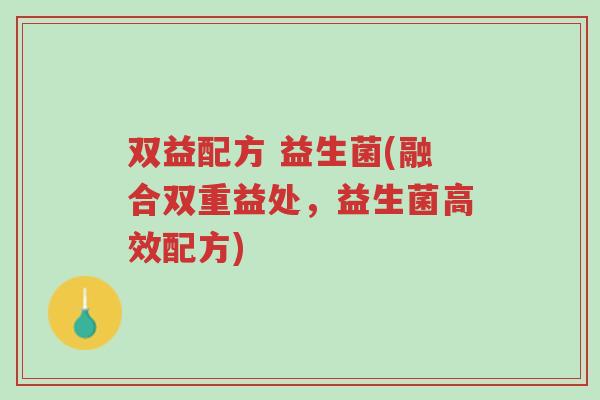 双益配方 益生菌(融合双重益处，益生菌高效配方)-第1张图片-超越