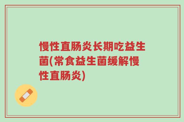 慢性直肠炎长期吃益生菌(常食益生菌缓解慢性直肠炎)-第1张图片-超越 慢性直肠炎长期吃益生菌(常食益生菌缓解慢性直肠炎)-第1张图片-超越
