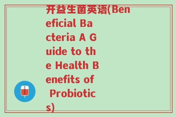 开益生菌英语(Beneficial Bacteria A Guide to the Health Benefits of Probiotics)-第1张图片-超越 开益生菌英语(Beneficial Bacteria A Guide to the Health Benefits of Probiotics)-第1张图片-超越