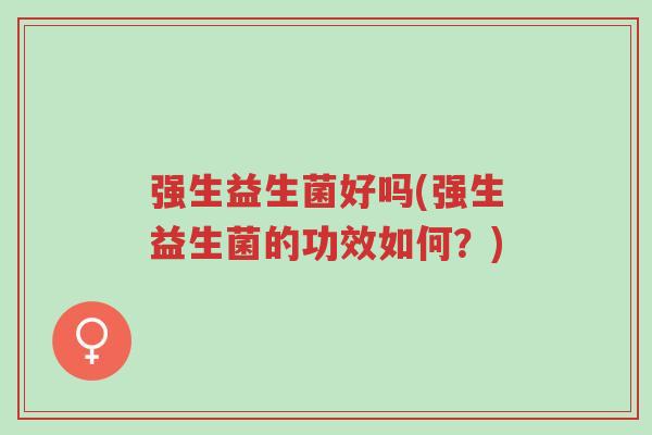 强生益生菌好吗(强生益生菌的功效如何?)-第1张图片-超越 强生益生菌好吗(强生益生菌的功效如何?)-第1张图片-超越