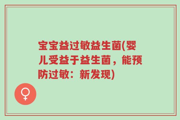 宝宝益过敏益生菌(婴儿受益于益生菌,能预防过敏:新发现)-第1张图片-超越 宝宝益过敏益生菌(婴儿受益于益生菌,能预防过敏:新发现)-第1张图片-超越