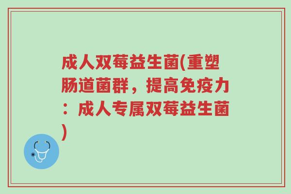 成人双莓益生菌(重塑肠道菌群,提高免疫力:成人专属双莓益生菌)-第1张图片-超越 成人双莓益生菌(重塑肠道菌群,提高免疫力:成人专属双莓益生菌)-第1张图片-超越