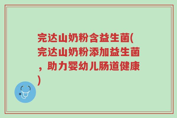 完达山奶粉含益生菌(完达山奶粉添加益生菌,助力婴幼儿肠道健康)-第1张图片-超越 完达山奶粉含益生菌(完达山奶粉添加益生菌,助力婴幼儿肠道健康)-第1张图片-超越