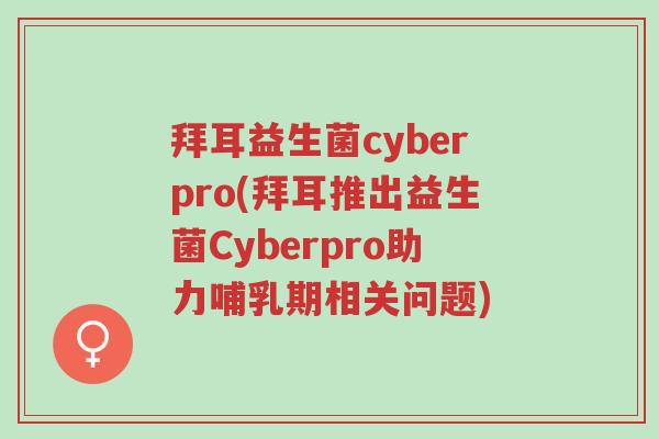 拜耳益生菌cyberpro(拜耳推出益生菌Cyberpro助力哺乳期相关问题)-第1张图片-超越 拜耳益生菌cyberpro(拜耳推出益生菌Cyberpro助力哺乳期相关问题)-第1张图片-超越
