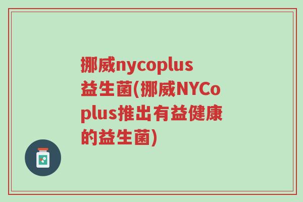 挪威nycoplus益生菌(挪威NYCoplus推出有益健康的益生菌)-第1张图片-超越 挪威nycoplus益生菌(挪威NYCoplus推出有益健康的益生菌)-第1张图片-超越