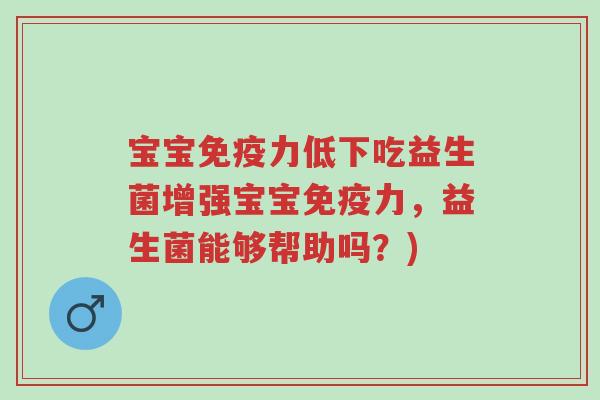 宝宝免疫力低下吃益生菌增强宝宝免疫力,益生菌能够帮助吗?)-第1张图片-超越 宝宝免疫力低下吃益生菌增强宝宝免疫力,益生菌能够帮助吗?)-第1张图片-超越