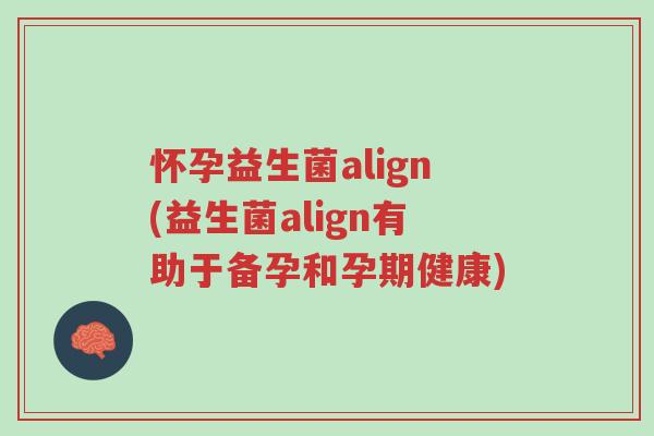 怀孕益生菌align(益生菌align有助于备孕和孕期健康)-第1张图片-超越