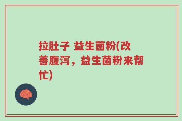 拉肚子 益生菌粉(改善腹泻,益生菌粉来帮忙)-第1张图片-超越 拉肚子 益生菌粉(改善腹泻,益生菌粉来帮忙)-第1张图片-超越