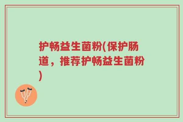 护畅益生菌粉(保护肠道，推荐护畅益生菌粉)-第1张图片-超越