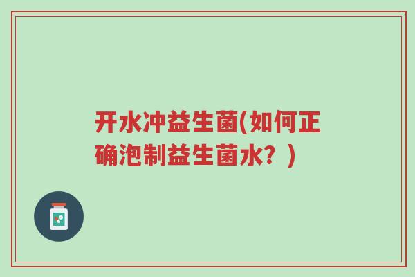 开水冲益生菌(如何正确泡制益生菌水?)-第1张图片-超越 开水冲益生菌(如何正确泡制益生菌水?)-第1张图片-超越
