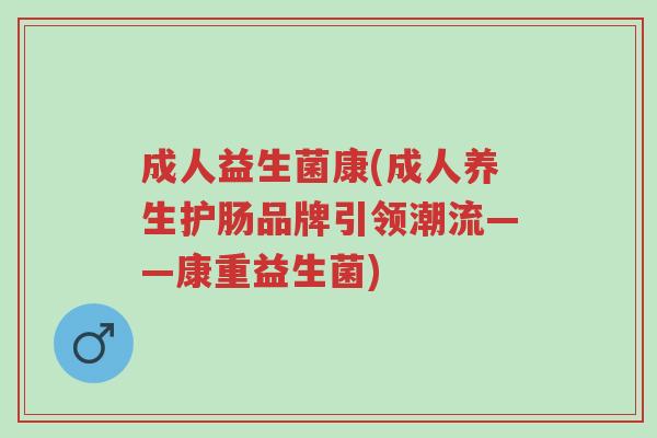 成人益生菌康(成人养生护肠品牌引领潮流——康重益生菌)-第1张图片-超越 成人益生菌康(成人养生护肠品牌引领潮流——康重益生菌)-第1张图片-超越