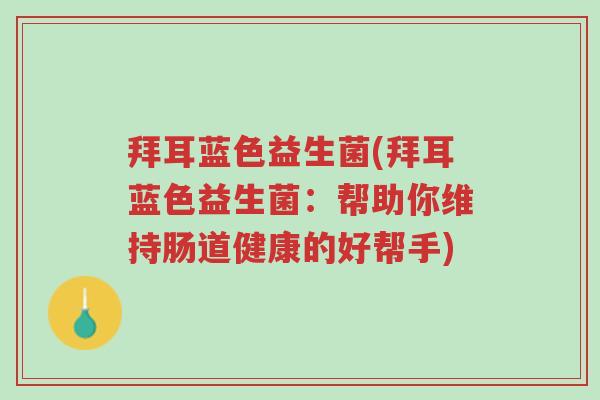 拜耳蓝色益生菌(拜耳蓝色益生菌:帮助你维持肠道健康的好帮手)-第1张图片-超越 拜耳蓝色益生菌(拜耳蓝色益生菌:帮助你维持肠道健康的好帮手)-第1张图片-超越