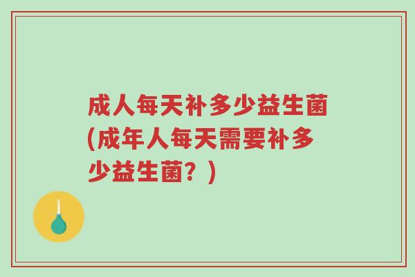 成人每天补多少益生菌(成年人每天需要补多少益生菌？)-第1张图片-超越