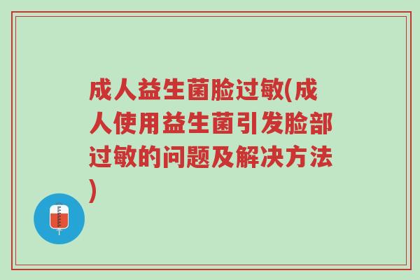 成人益生菌脸过敏(成人使用益生菌引发脸部过敏的问题及解决方法)-第1张图片-超越 成人益生菌脸过敏(成人使用益生菌引发脸部过敏的问题及解决方法)-第1张图片-超越