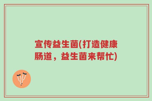 宣传益生菌(打造健康肠道,益生菌来帮忙)-第1张图片-超越 宣传益生菌(打造健康肠道,益生菌来帮忙)-第1张图片-超越