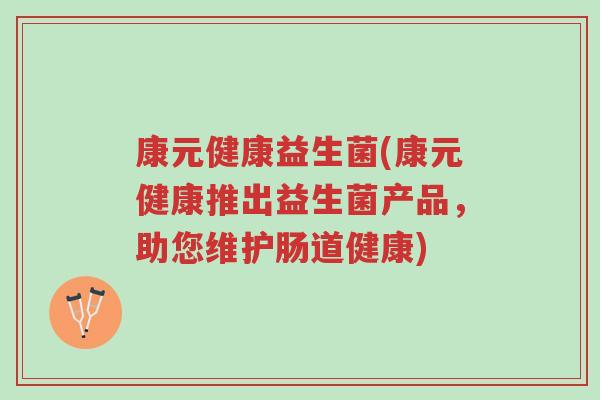 康元健康益生菌(康元健康推出益生菌产品,助您维护肠道健康)-第1张图片-超越 康元健康益生菌(康元健康推出益生菌产品,助您维护肠道健康)-第1张图片-超越