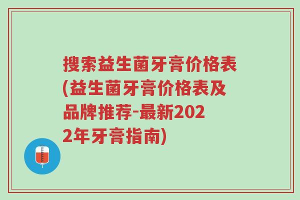 搜索益生菌牙膏价格表(益生菌牙膏价格表及品牌推荐-最新2022年牙膏指南)-第1张图片-超越 搜索益生菌牙膏价格表(益生菌牙膏价格表及品牌推荐-最新2022年牙膏指南)-第1张图片-超越