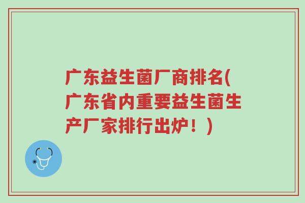 广东益生菌厂商排名(广东省内重要益生菌生产厂家排行出炉!)-第1张图片-超越 广东益生菌厂商排名(广东省内重要益生菌生产厂家排行出炉!)-第1张图片-超越