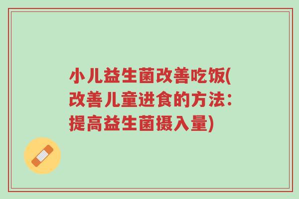 小儿益生菌改善吃饭(改善儿童进食的方法:提高益生菌摄入量)-第1张图片-超越 小儿益生菌改善吃饭(改善儿童进食的方法:提高益生菌摄入量)-第1张图片-超越