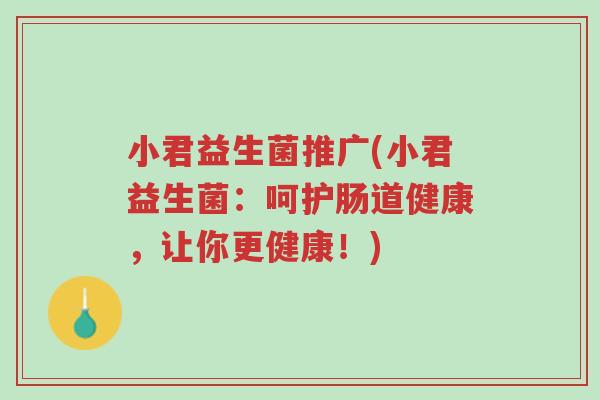 小君益生菌推广(小君益生菌:呵护肠道健康,让你更健康!)-第1张图片-超越 小君益生菌推广(小君益生菌:呵护肠道健康,让你更健康!)-第1张图片-超越
