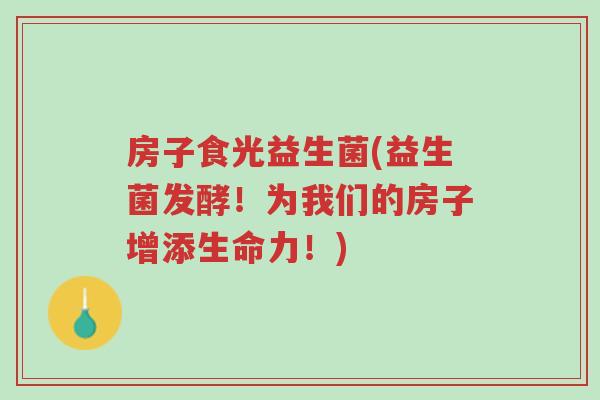 房子食光益生菌(益生菌发酵!为我们的房子增添生命力!)-第1张图片-超越 房子食光益生菌(益生菌发酵!为我们的房子增添生命力!)-第1张图片-超越