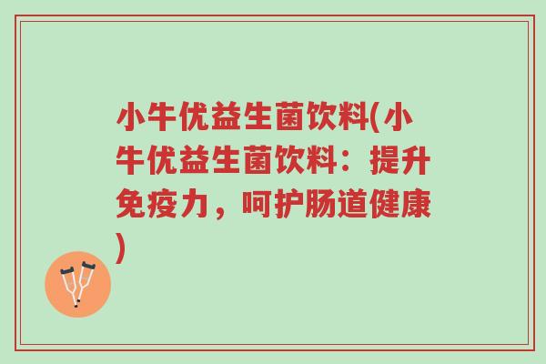 小牛优益生菌饮料(小牛优益生菌饮料：提升免疫力，呵护肠道健康)-第1张图片-超越