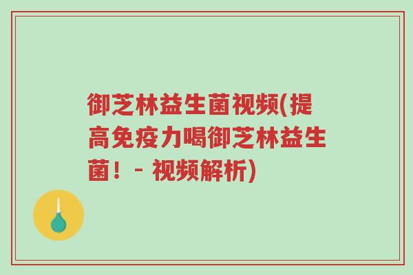 御芝林益生菌视频(提高免疫力喝御芝林益生菌!- 视频解析)-第1张图片-超越 御芝林益生菌视频(提高免疫力喝御芝林益生菌!- 视频解析)-第1张图片-超越